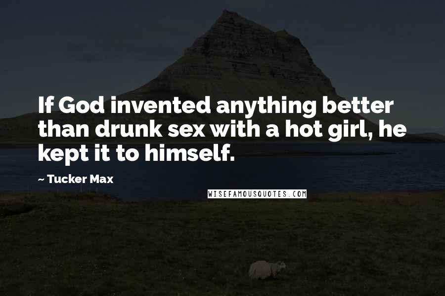 Tucker Max Quotes: If God invented anything better than drunk sex with a hot girl, he kept it to himself.