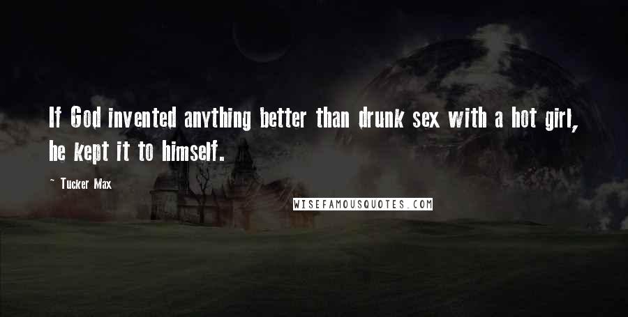 Tucker Max Quotes: If God invented anything better than drunk sex with a hot girl, he kept it to himself.