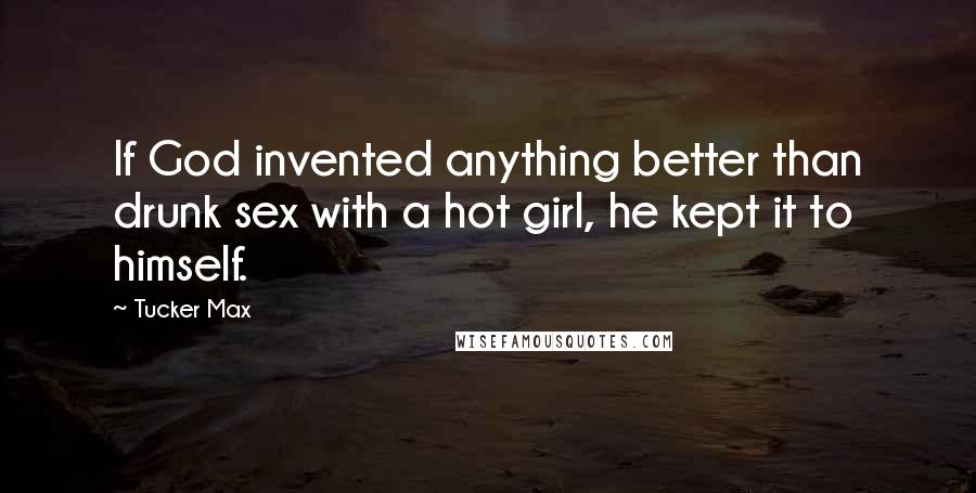 Tucker Max Quotes: If God invented anything better than drunk sex with a hot girl, he kept it to himself.