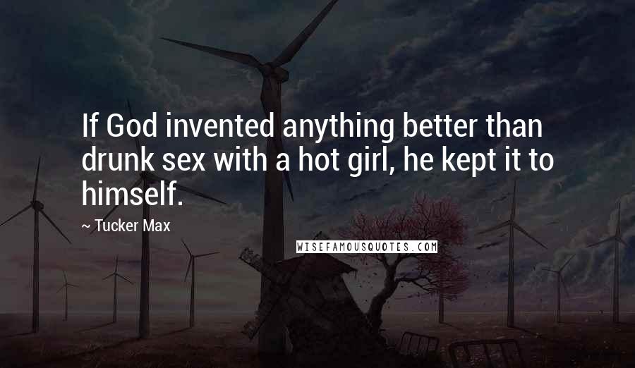 Tucker Max Quotes: If God invented anything better than drunk sex with a hot girl, he kept it to himself.