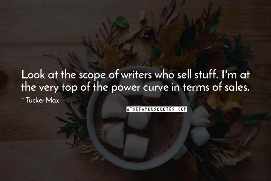 Tucker Max Quotes: Look at the scope of writers who sell stuff. I'm at the very top of the power curve in terms of sales.