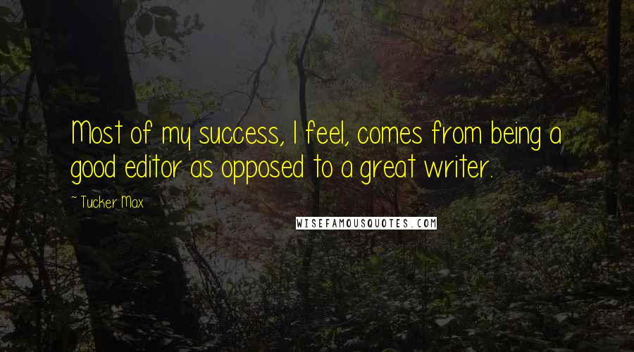 Tucker Max Quotes: Most of my success, I feel, comes from being a good editor as opposed to a great writer.