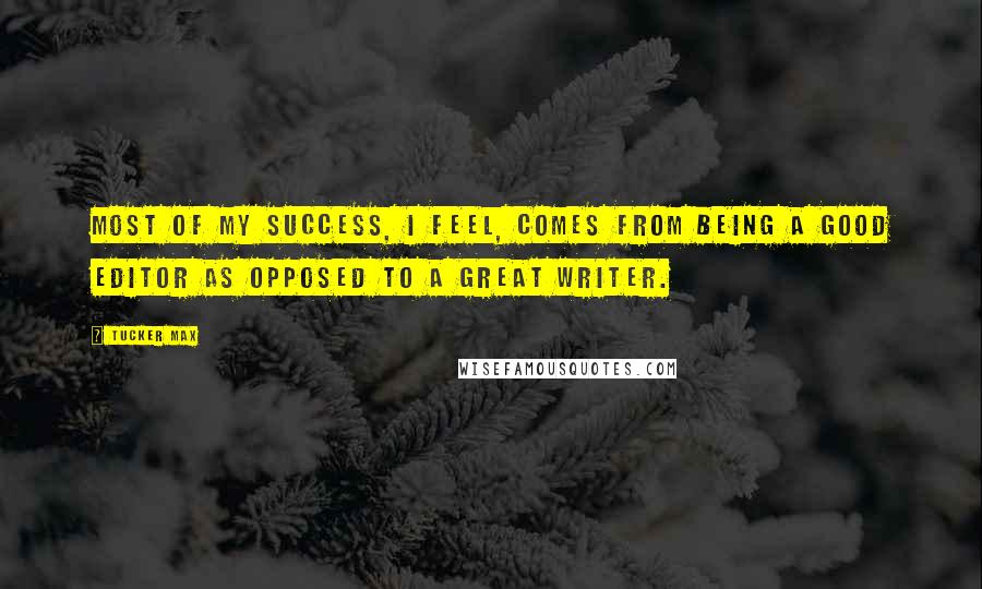 Tucker Max Quotes: Most of my success, I feel, comes from being a good editor as opposed to a great writer.