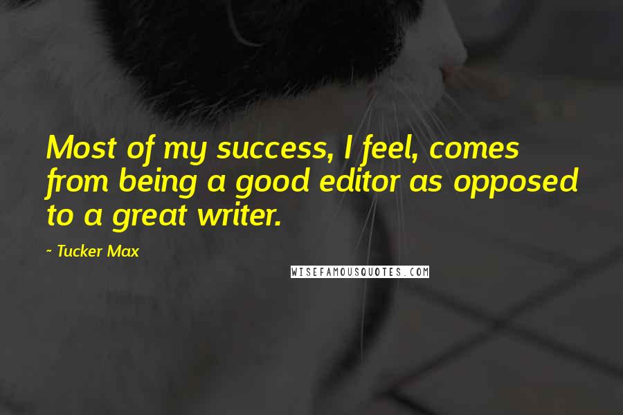 Tucker Max Quotes: Most of my success, I feel, comes from being a good editor as opposed to a great writer.