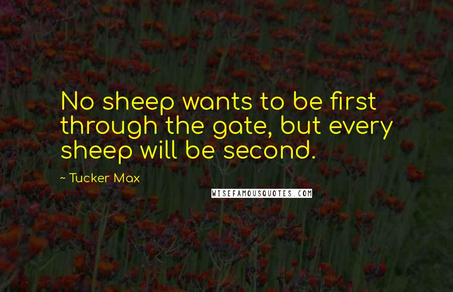 Tucker Max Quotes: No sheep wants to be first through the gate, but every sheep will be second.