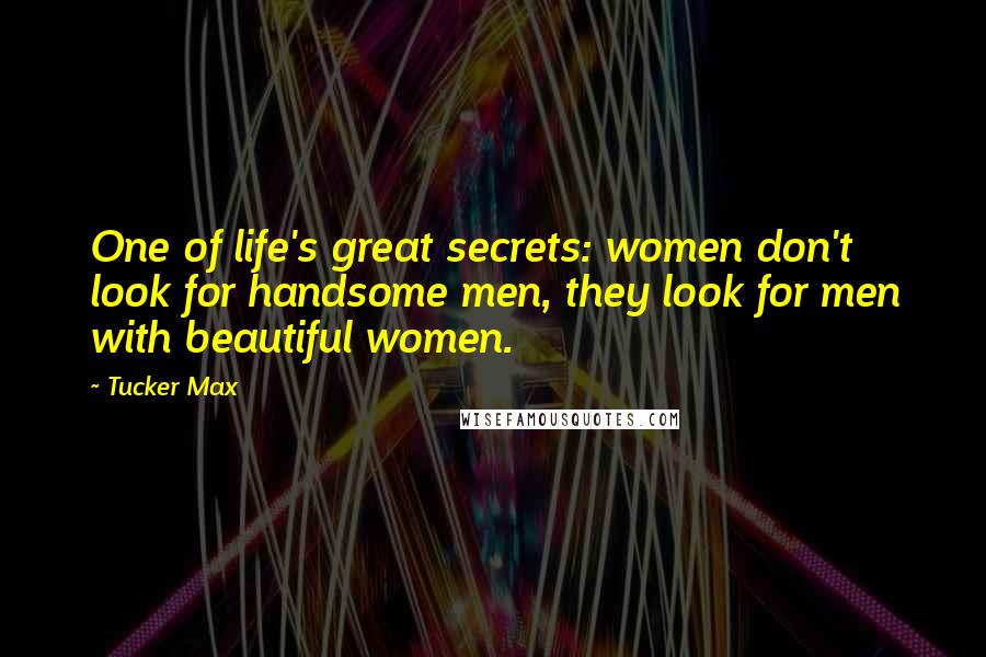 Tucker Max Quotes: One of life's great secrets: women don't look for handsome men, they look for men with beautiful women.