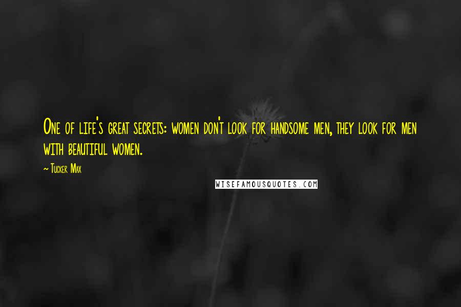 Tucker Max Quotes: One of life's great secrets: women don't look for handsome men, they look for men with beautiful women.