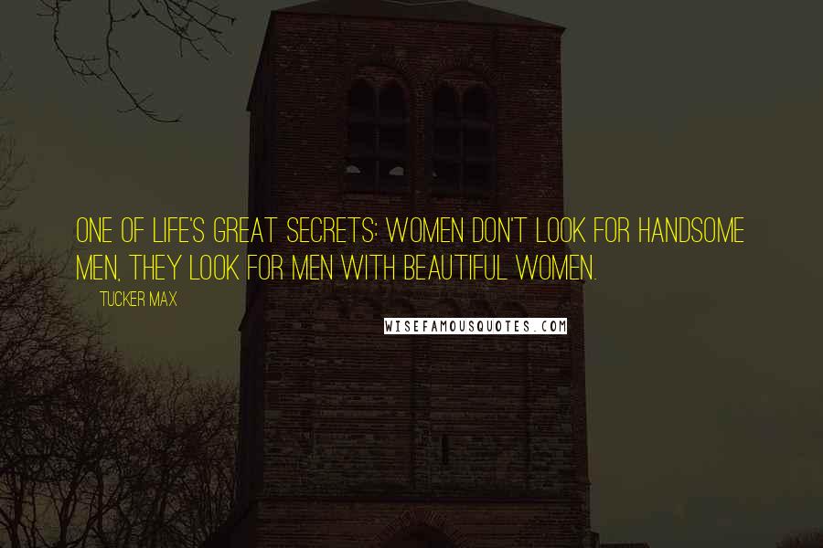 Tucker Max Quotes: One of life's great secrets: women don't look for handsome men, they look for men with beautiful women.