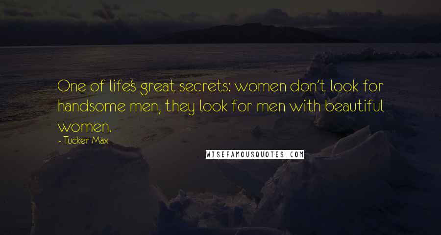 Tucker Max Quotes: One of life's great secrets: women don't look for handsome men, they look for men with beautiful women.