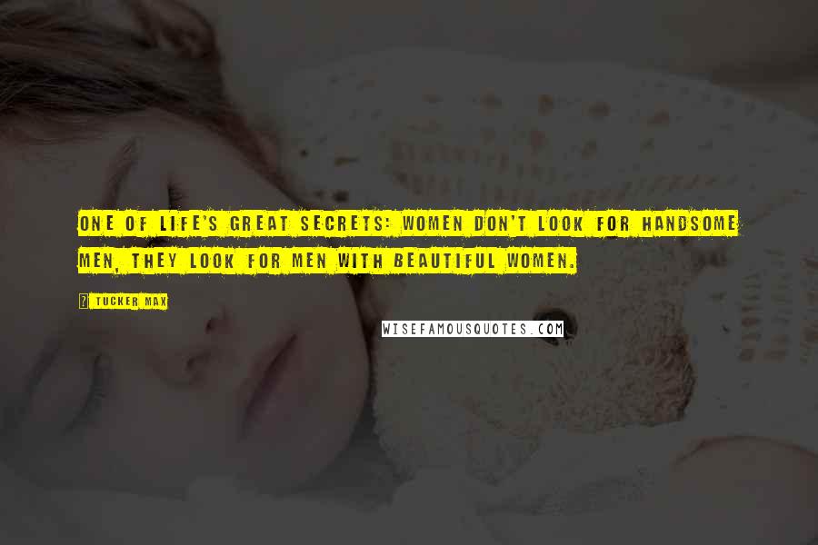 Tucker Max Quotes: One of life's great secrets: women don't look for handsome men, they look for men with beautiful women.