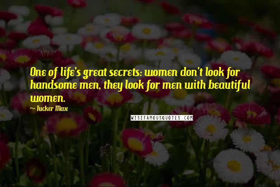 Tucker Max Quotes: One of life's great secrets: women don't look for handsome men, they look for men with beautiful women.