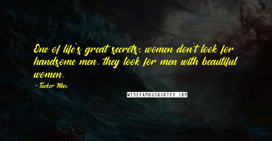 Tucker Max Quotes: One of life's great secrets: women don't look for handsome men, they look for men with beautiful women.