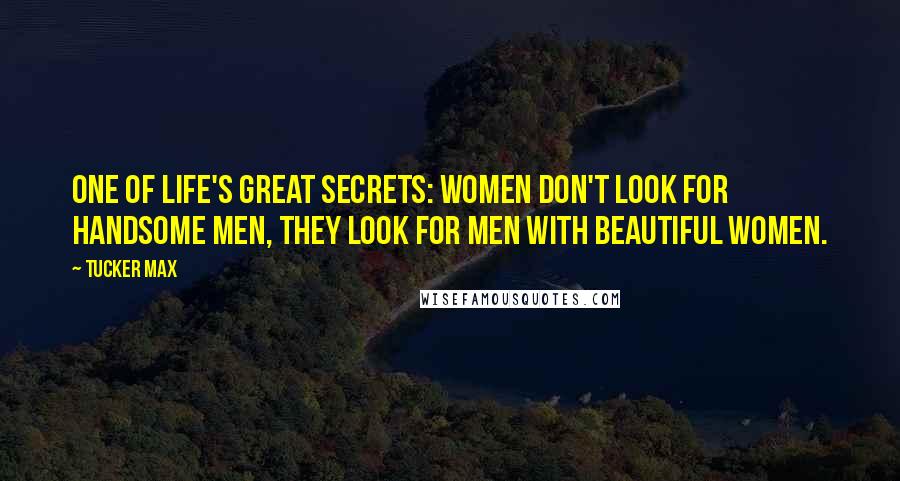 Tucker Max Quotes: One of life's great secrets: women don't look for handsome men, they look for men with beautiful women.