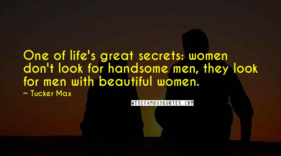 Tucker Max Quotes: One of life's great secrets: women don't look for handsome men, they look for men with beautiful women.