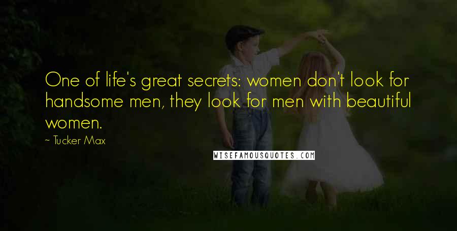 Tucker Max Quotes: One of life's great secrets: women don't look for handsome men, they look for men with beautiful women.