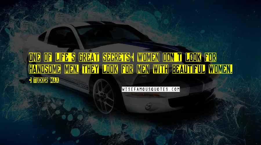 Tucker Max Quotes: One of life's great secrets: women don't look for handsome men, they look for men with beautiful women.