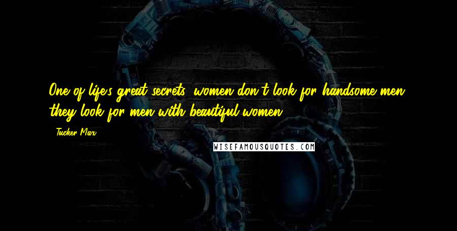 Tucker Max Quotes: One of life's great secrets: women don't look for handsome men, they look for men with beautiful women.