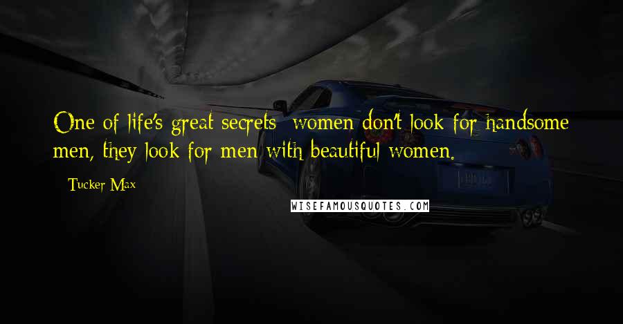 Tucker Max Quotes: One of life's great secrets: women don't look for handsome men, they look for men with beautiful women.
