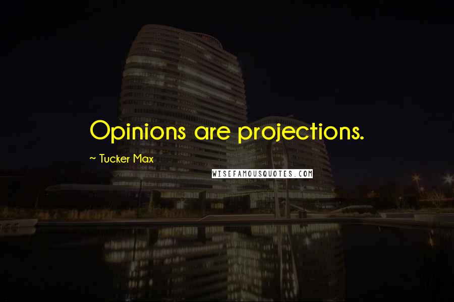 Tucker Max Quotes: Opinions are projections.