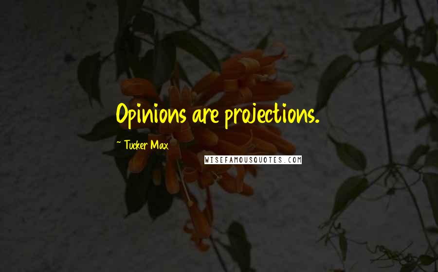 Tucker Max Quotes: Opinions are projections.