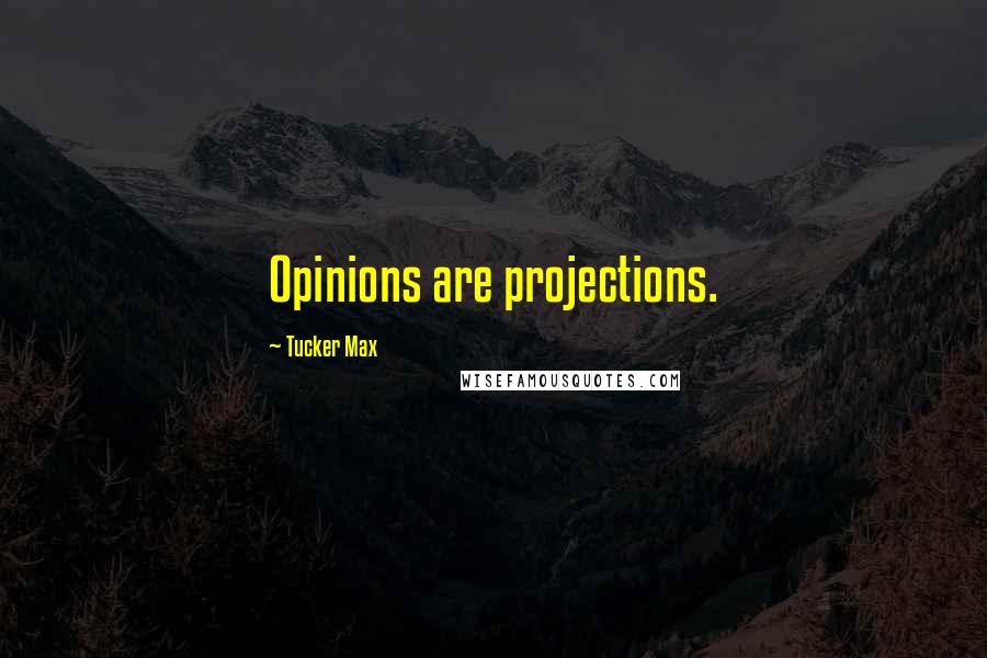 Tucker Max Quotes: Opinions are projections.