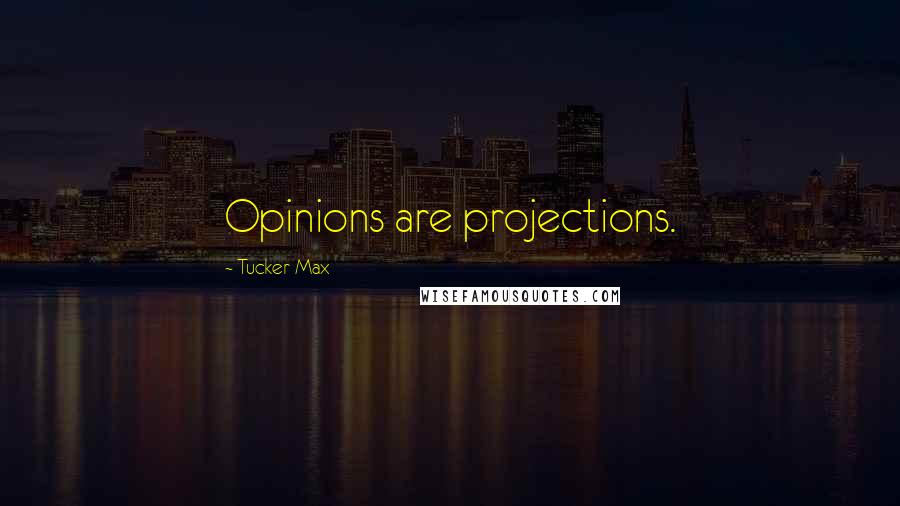 Tucker Max Quotes: Opinions are projections.