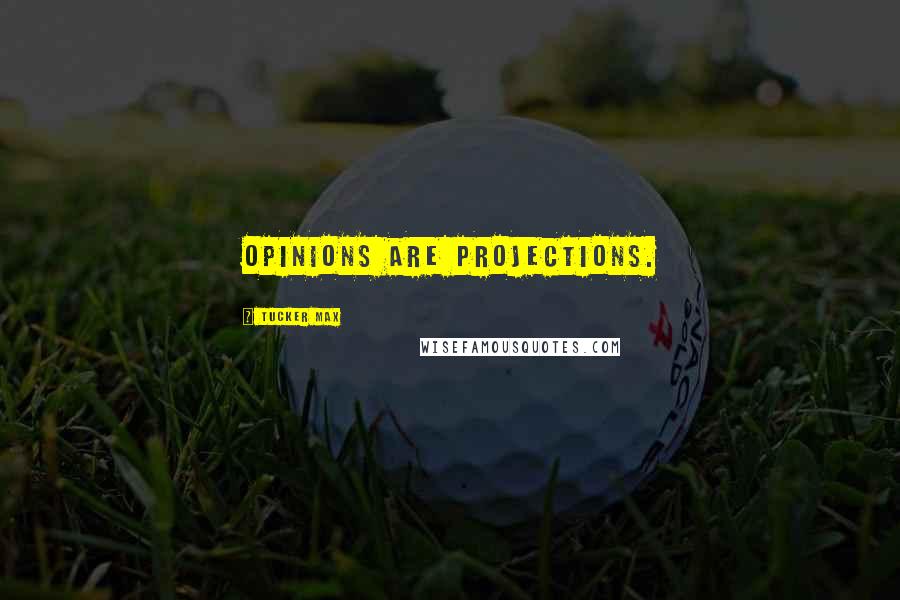 Tucker Max Quotes: Opinions are projections.