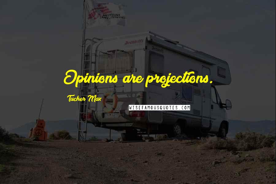 Tucker Max Quotes: Opinions are projections.