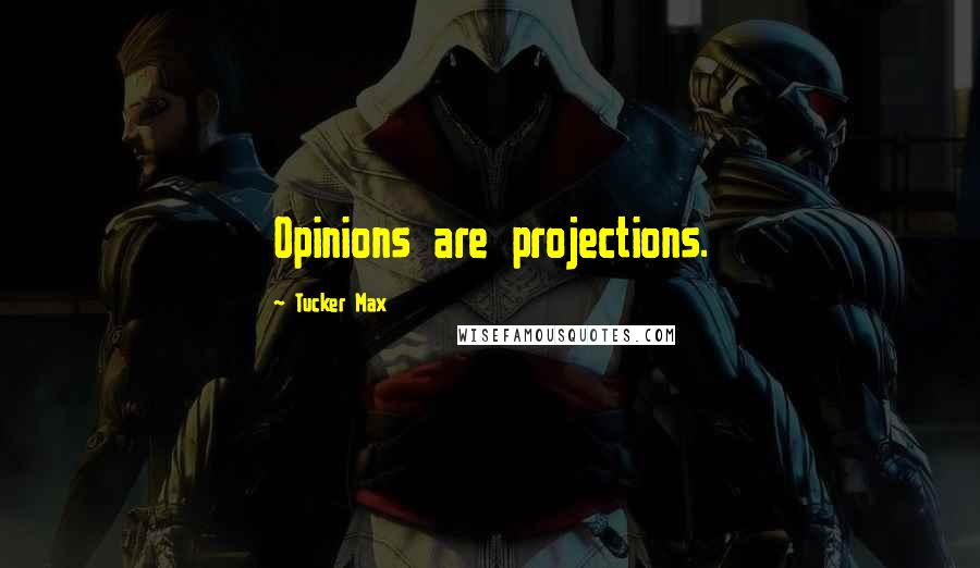 Tucker Max Quotes: Opinions are projections.