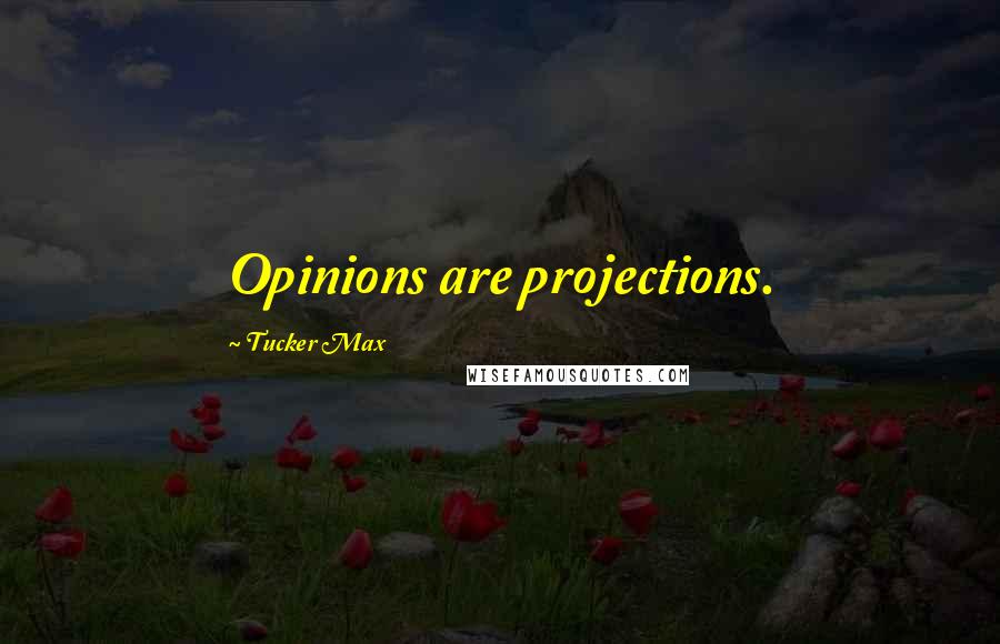 Tucker Max Quotes: Opinions are projections.