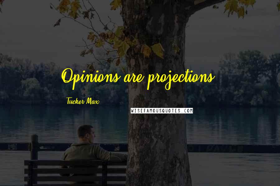Tucker Max Quotes: Opinions are projections.