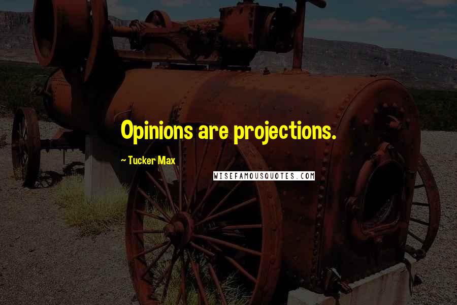 Tucker Max Quotes: Opinions are projections.