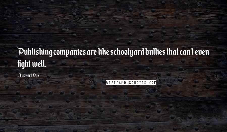 Tucker Max Quotes: Publishing companies are like schoolyard bullies that can't even fight well.