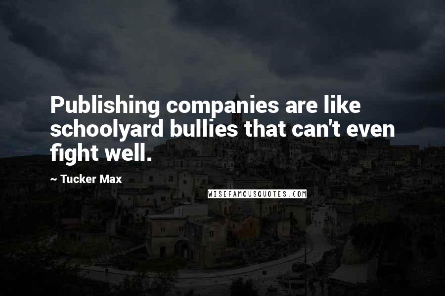 Tucker Max Quotes: Publishing companies are like schoolyard bullies that can't even fight well.