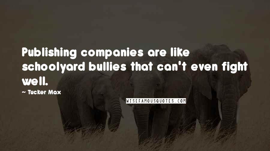 Tucker Max Quotes: Publishing companies are like schoolyard bullies that can't even fight well.