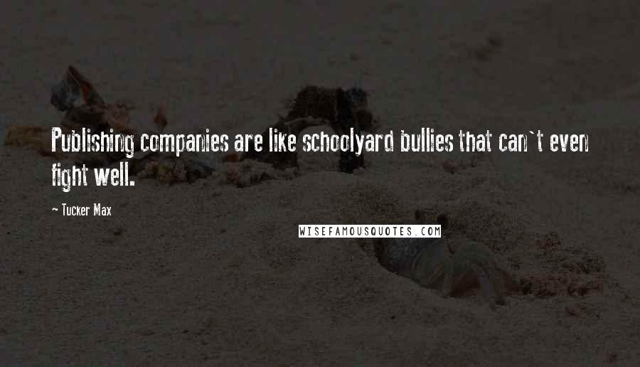 Tucker Max Quotes: Publishing companies are like schoolyard bullies that can't even fight well.