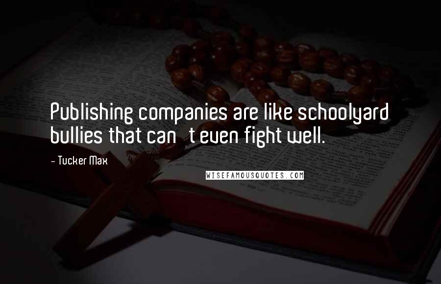 Tucker Max Quotes: Publishing companies are like schoolyard bullies that can't even fight well.