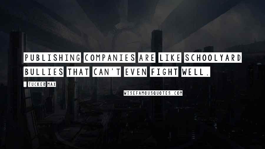 Tucker Max Quotes: Publishing companies are like schoolyard bullies that can't even fight well.