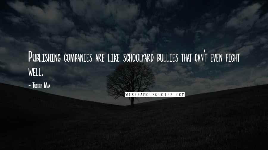 Tucker Max Quotes: Publishing companies are like schoolyard bullies that can't even fight well.