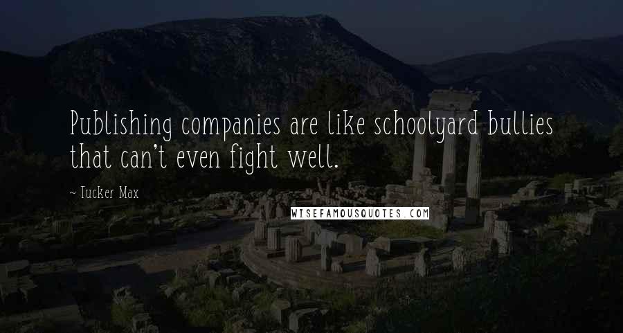 Tucker Max Quotes: Publishing companies are like schoolyard bullies that can't even fight well.