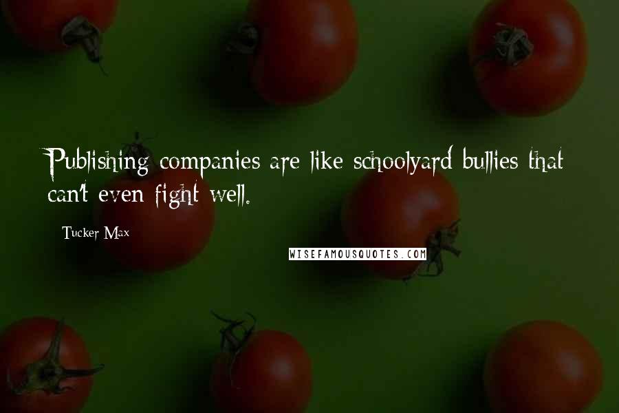 Tucker Max Quotes: Publishing companies are like schoolyard bullies that can't even fight well.