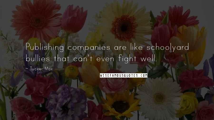 Tucker Max Quotes: Publishing companies are like schoolyard bullies that can't even fight well.