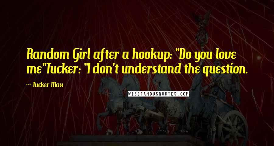 Tucker Max Quotes: Random Girl after a hookup: "Do you love me"Tucker: "I don't understand the question.