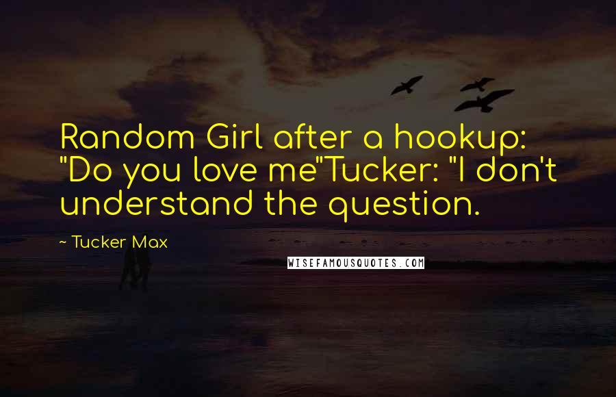 Tucker Max Quotes: Random Girl after a hookup: "Do you love me"Tucker: "I don't understand the question.