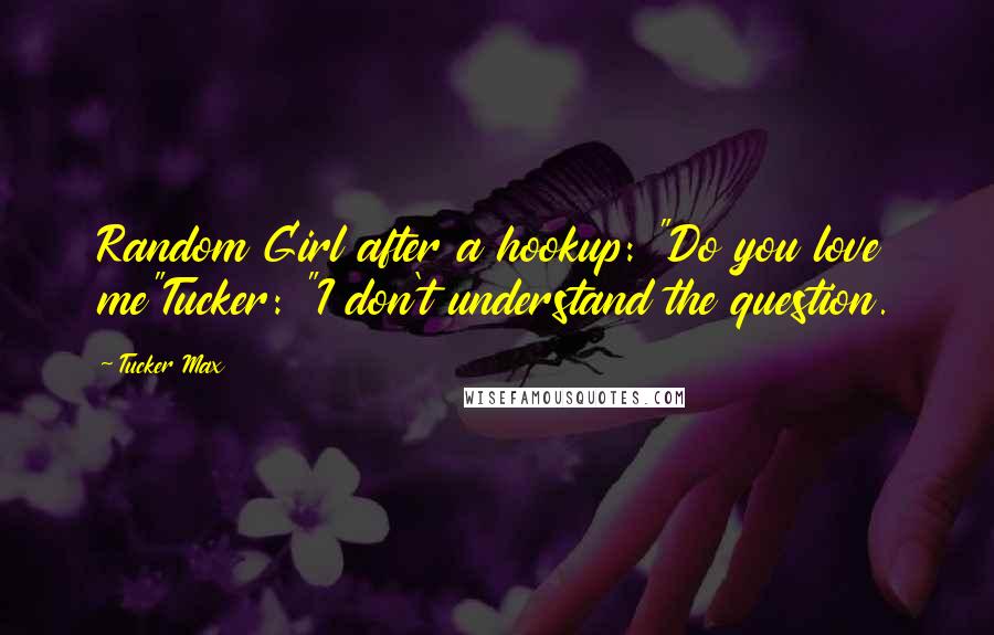 Tucker Max Quotes: Random Girl after a hookup: "Do you love me"Tucker: "I don't understand the question.