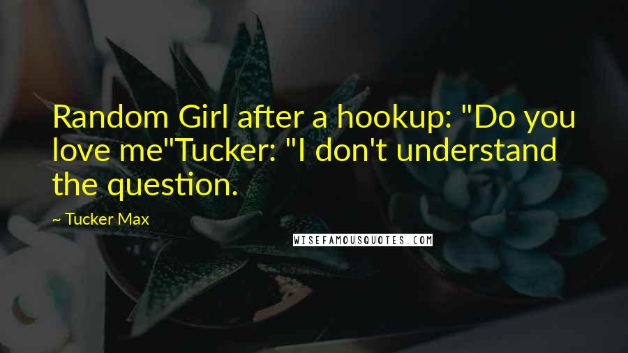 Tucker Max Quotes: Random Girl after a hookup: "Do you love me"Tucker: "I don't understand the question.