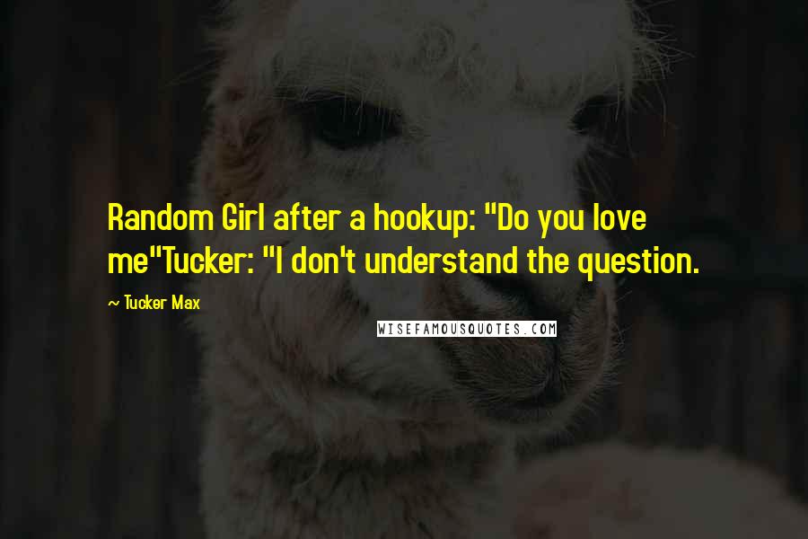 Tucker Max Quotes: Random Girl after a hookup: "Do you love me"Tucker: "I don't understand the question.