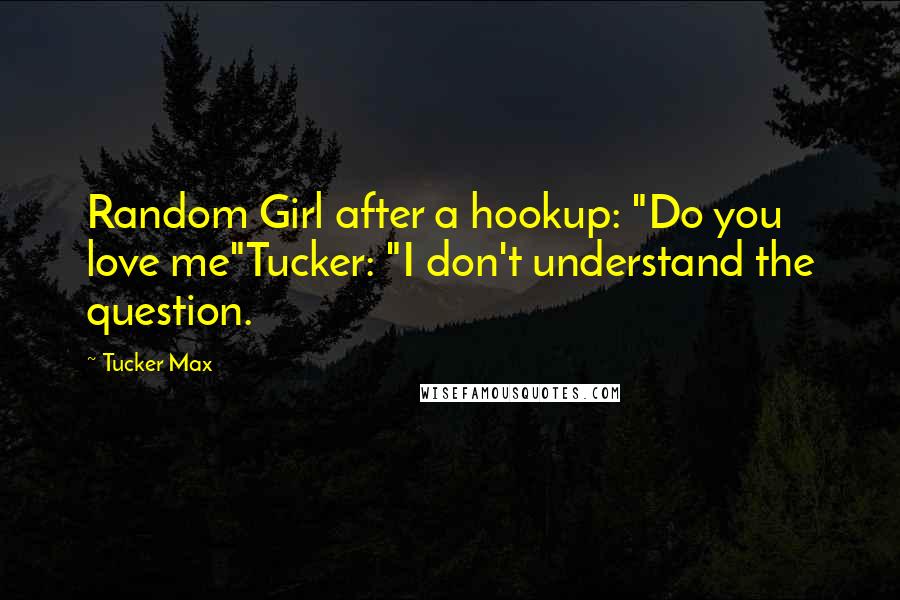 Tucker Max Quotes: Random Girl after a hookup: "Do you love me"Tucker: "I don't understand the question.