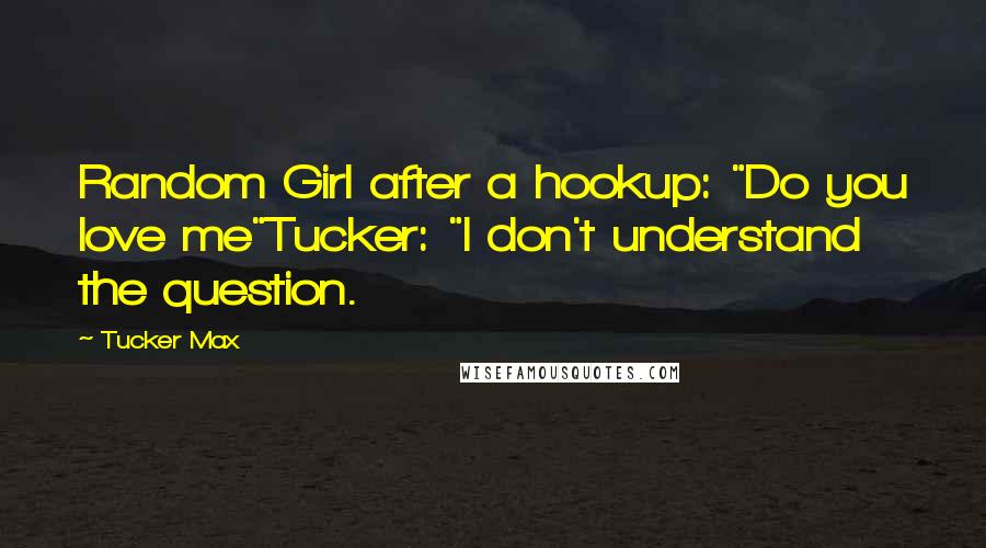 Tucker Max Quotes: Random Girl after a hookup: "Do you love me"Tucker: "I don't understand the question.