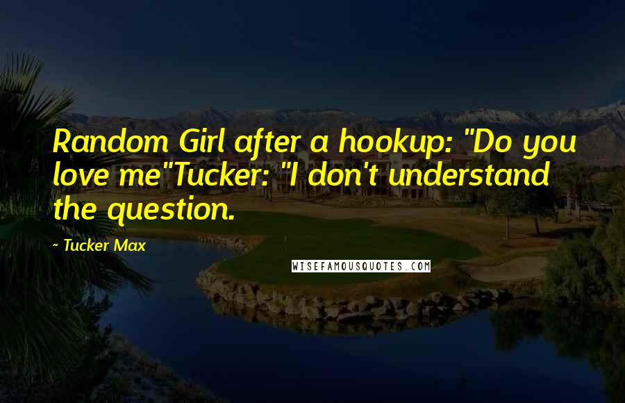 Tucker Max Quotes: Random Girl after a hookup: "Do you love me"Tucker: "I don't understand the question.